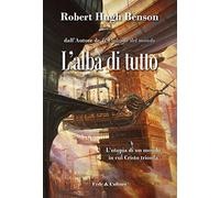 Libri Benson Robert Hugh - L'Alba Di Tutto. L'Utopia Di Un Mondo In Cui Cristo T