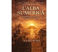 L'ALBA SUMERICA: Quando gli Dèi accesero la Prima Civiltà