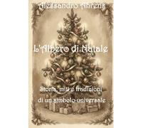 L'albero di Natale: Storia, miti e tradizioni di un simbolo universale - A...