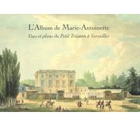 L'Album de Marie-Antoinette: Vues et Plans du Petit Trianon a Versailles: Vues et plans du Petit Trianon à Versailles