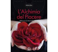 L'alchimia del piacere. Abbraccia la meraviglia che sei - Mion Giulia