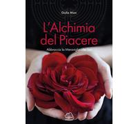 L'alchimia del piacere. Abbraccia la meraviglia che sei - Mion Giulia