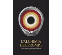 L'ALCHIMIA DEL PROMPT: Dodici capitoli, quattro fasi, un metodo