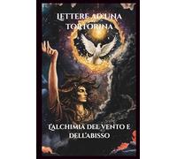 L'alchimia del vento e dell'abisso: Lettere ad una tortorina