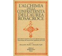 L' alchimia della confraternita dell'Aurea Rosacroce. Documenti inediti sulle sue origini italiane. Trascrizione del manoscritto napoletano del 1678
