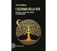 L'alchimia della vita. Dal reale al metafisico, simboli e trasformazioni