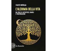 L'alchimia della vita. Dal reale al metafisico, simboli e trasformazioni