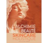 L'Alchimie de la beauté: Skincare holistique - Guide complet des soins de la peau, de la jeunesse à l’anti-âge : Pour un rayonnement durable