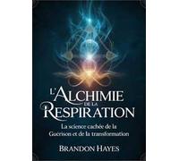 L'alchimie de la respiration. La science cachée de la guérison et de la transformation