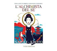 L'alchimista del sé. Napoli-Kyoto. Ogni luogo un simbolo. Ogni passo un ritorno
