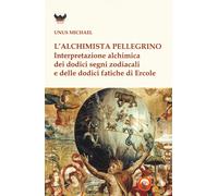 L'alchimista pellegrino. Interpretazione alchimica dei dodici segni zodiac...