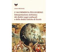 L'alchimista pellegrino. Interpretazione alchimica dei dodici segni zodiacali e delle dodici fatiche di Ercole