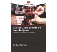 L'alcool, une drogue de tous les jours: Dépendance Stigmatisation Abstinence
