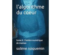 l'algorithme du coeur: tome 8 : l'ombre numérique de maman