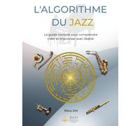 L'ALGORITHME DU JAZZ: Le guide complet pour comprendre créer et improviser avec liberté