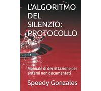 L'ALGORITMO DEL SILENZIO: PROTOCOLLO 0: Manuale di decrittazione per sistemi non documentati