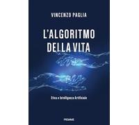 L'ALGORITMO DELLA VITA. ETICA E INTELLIGENZA ARTIFICIALE - PAGLIA VINCENZO -
