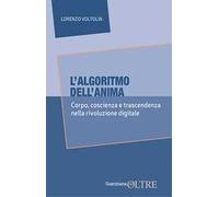 L'algoritmo dell'anima. Corpo, coscienza e trascendenza nella rivoluzione digitale