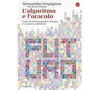 L'algoritmo e l’oracolo. Come la scienza predice il futuro e ci aiuta a cambiarlo