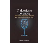 L'Algoritmo nel calice: Manuale di intelligenza artificiale per viticoltori e cultori del vino