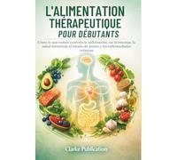 L'alimentation Thérapeutique pour Débutants: Comment votre alimentation influence l'inflammation, les hormones, la santé intestinale, l'humeur et les maladies chroniques