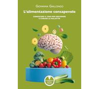 L'alimentazione consapevole. Conoscere il cibo per prevenire e curare le malattie