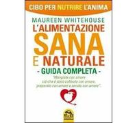 L'alimentazione sana e naturale. Guida completa. Cibo per nutrire l'anima
