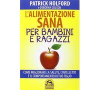 L'alimentazione sana per bambini e ragazzi. Come migliorare la salute, l'intelletto e il comportamento di tuo figlio