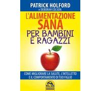 L'alimentazione sana per bambini e ragazzi. Come migliorare la salute, l'intelletto e il comportamento di tuo figlio