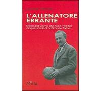 L'allenatore errante. Storia dell'uomo che fece vincere cinque scudetti al Grande Torino