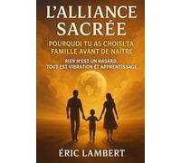 L'Alliance Sacrée : Pourquoi tu as choisi ta famille avant de naître: Rien n'est un hasard, tout est vibration et apprentissage