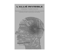 L'allié Invisible: Guide pratique de mindset pour entrepreneur et travailleur autonome. Reprenez les commandes de votre esprit, brisez vos croyances limitantes et créez le succès que vous méritez.