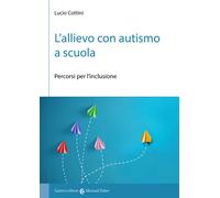 L'allievo con autismo a scuola. Percorsi per l'inclusione - Cottini Lucio