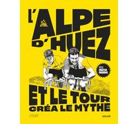 L'Alpe d'Huez, et le Tour créa le mythe: Coureurs, champions, exploits et col mythique