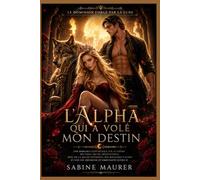 L'Alpha qui a volé mon destin: Une romance fantastique sur le thème des âmes sœurs prédestinées, avec de la magie interdite, des royaumes cachés et une fin heureuse et émouvante (Livre 2)