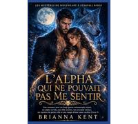 L'ALPHA QUI NE POUVAIT PAS ME SENTIR: Une romance de loups métamorphes avec une âme sœur rejetée, un alpha repentant, une fille secrète, une seconde chance et une magie cachée (Livre 1)