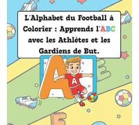 L'Alphabet du Football à Colorier : Apprends l'ABC avec les Athlètes et les Gardiens de But.
