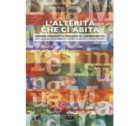 L' alterità che ci abita. Donne migranti e percorsi di cambiamento. Dieci anni del concorso letterario nazionale «Lingua madre»