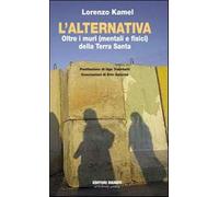 L'alternativa. Oltre i muri (mentali e fisici) della Terra Santa - Kamel Lorenzo