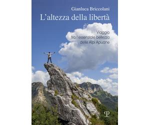 L'altezza della libertà. Viaggio tra l'essenziale bellezza delle Alpi Apuane