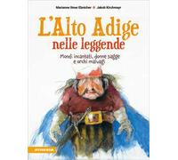 L'Alto Adige nelle leggende. Mondi incantati, donne sagge e orchi malvagi