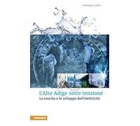 L'Alto Adige sotto tensione. La nascita e lo sviluppo dell'elettricità - G...