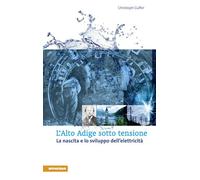L'Alto Adige sotto tensione. La nascita e lo sviluppo dell'elettricità - G...