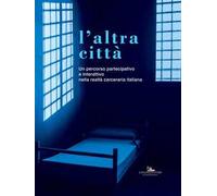 L' altra città. Un percorso partecipativo e interattivo nella realtà carceraria italiana. Ediz. illustrata