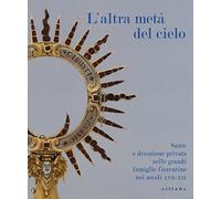L' altra metà del cielo. Sante e devozione privata nelle grandi famiglie fiorentine nei secoli XVII-XIX. Catalogo della mostra (Firenze, dicembre 2014-marzo 2015