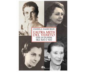 L'altra metà del Veneto. Vite di donne tra '800 e '900 - Zamburlin Daniela