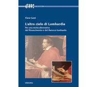 L' altro cielo di Lombardia. Per una storia alternativa del Rinascimento e del Barocco lombardo