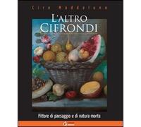 L'altro Cifrondi. Pittore di paesaggio e di natura morta. Ediz. illustrata