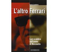 L'altro Ferrari. Luci e ombre sull'uomo di Maranello. Ediz. illustrata