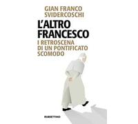 L'altro Francesco. I retroscena di un pontificato scomodo